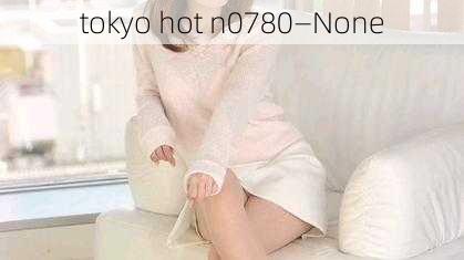 tokyo hot n0780—None