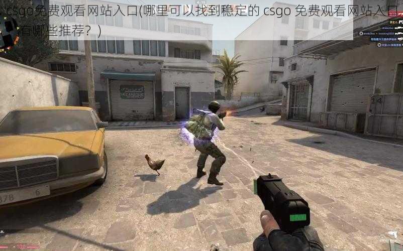 csgo免费观看网站入口(哪里可以找到稳定的 csgo 免费观看网站入口？有哪些推荐？)