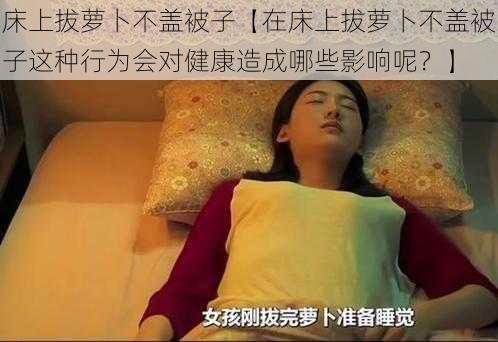 床上拔萝卜不盖被子【在床上拔萝卜不盖被子这种行为会对健康造成哪些影响呢？】