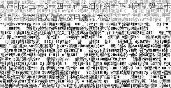 国产乱码二卡3卡四卡 请详细介绍一下国产乱码二卡 3 卡 4 卡的相关信息及用途等内容