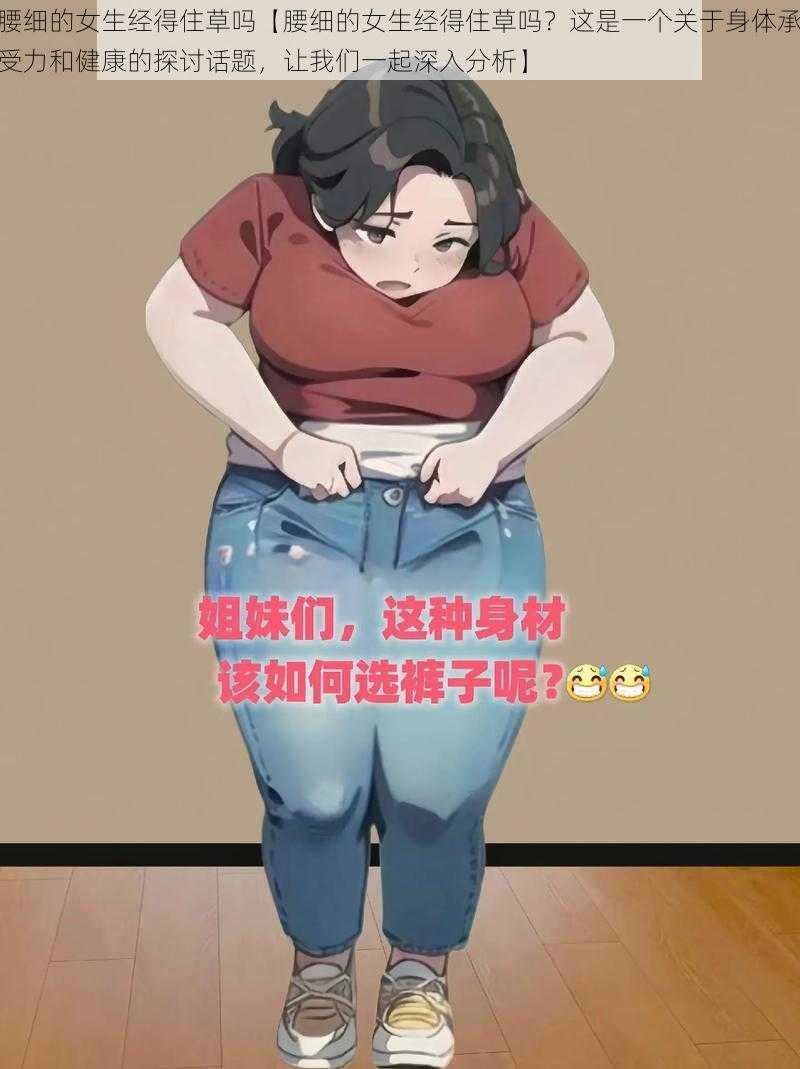 腰细的女生经得住草吗【腰细的女生经得住草吗？这是一个关于身体承受力和健康的探讨话题，让我们一起深入分析】