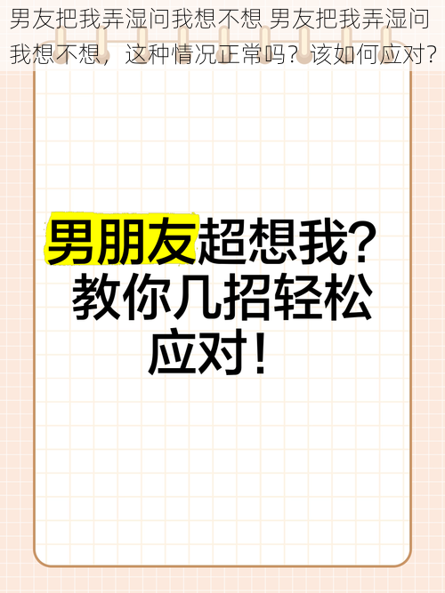 男友把我弄湿问我想不想 男友把我弄湿问我想不想，这种情况正常吗？该如何应对？