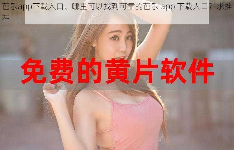 芭乐app下载入口、哪里可以找到可靠的芭乐 app 下载入口？求推荐