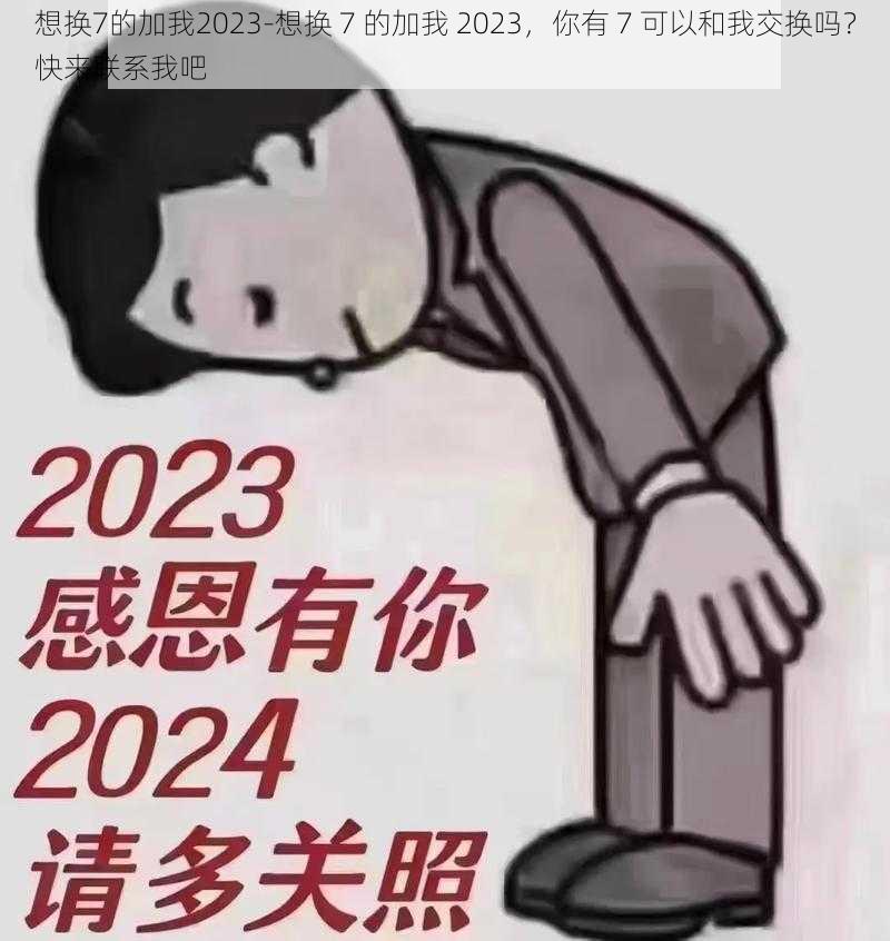 想换7的加我2023-想换 7 的加我 2023，你有 7 可以和我交换吗？快来联系我吧