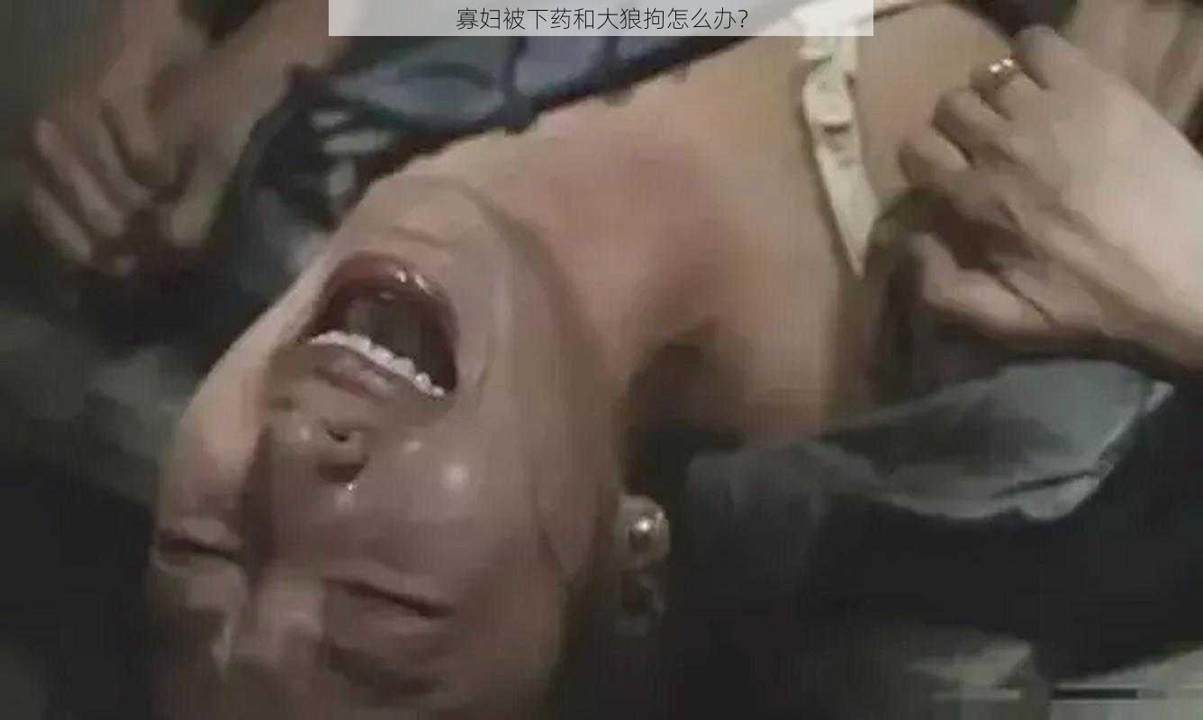 寡妇被下药和大狼拘怎么办？