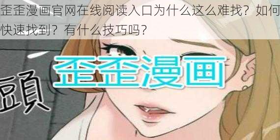 歪歪漫画官网在线阅读入口为什么这么难找？如何快速找到？有什么技巧吗？