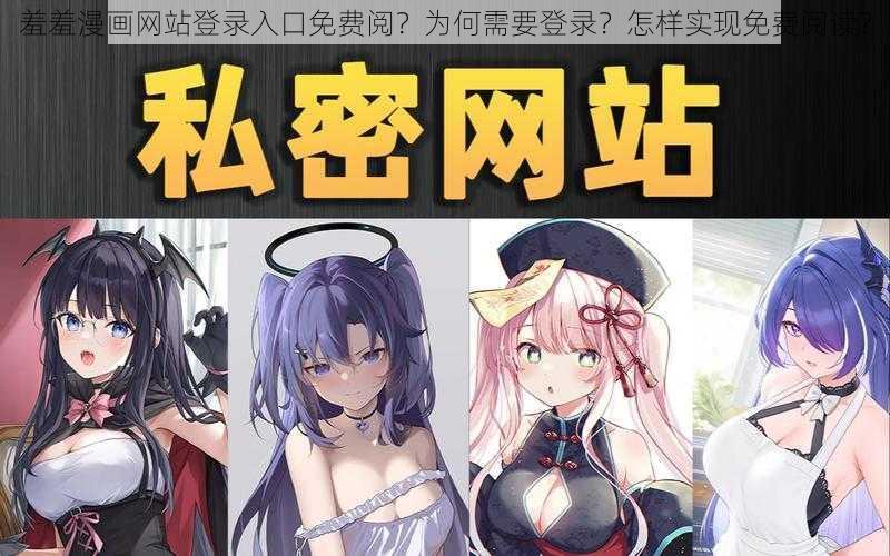 羞羞漫画网站登录入口免费阅？为何需要登录？怎样实现免费阅读？