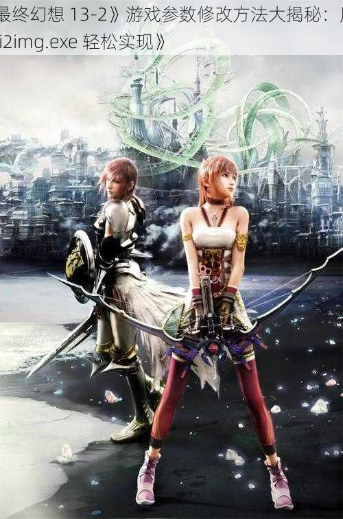 《最终幻想 13-2》游戏参数修改方法大揭秘：用 ffxiii2img.exe 轻松实现》