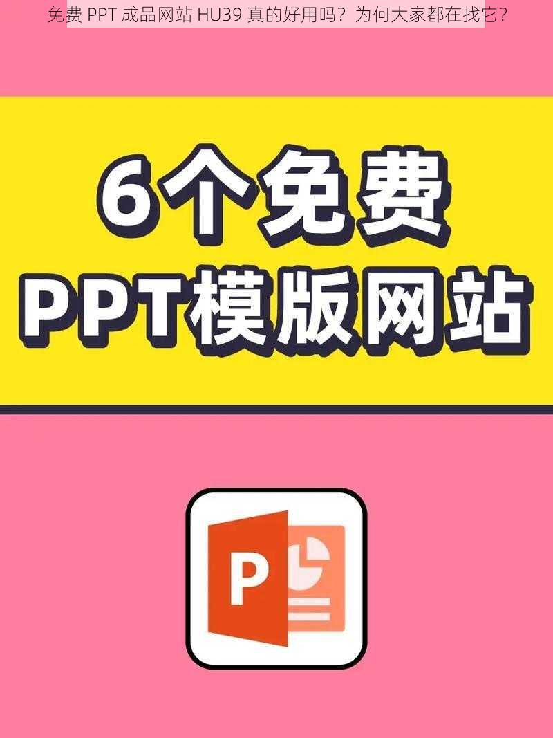 免费 PPT 成品网站 HU39 真的好用吗？为何大家都在找它？