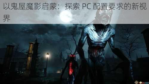 以鬼屋魔影启蒙：探索 PC 配置要求的新视界