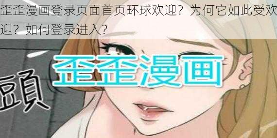 歪歪漫画登录页面首页环球欢迎？为何它如此受欢迎？如何登录进入？