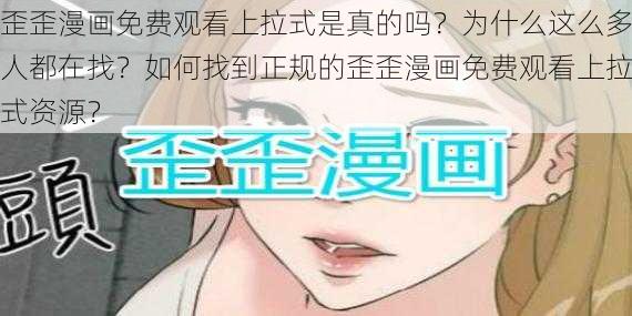 歪歪漫画免费观看上拉式是真的吗？为什么这么多人都在找？如何找到正规的歪歪漫画免费观看上拉式资源？