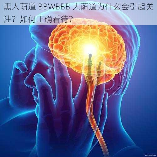 黑人荫道 BBWBBB 大荫道为什么会引起关注？如何正确看待？