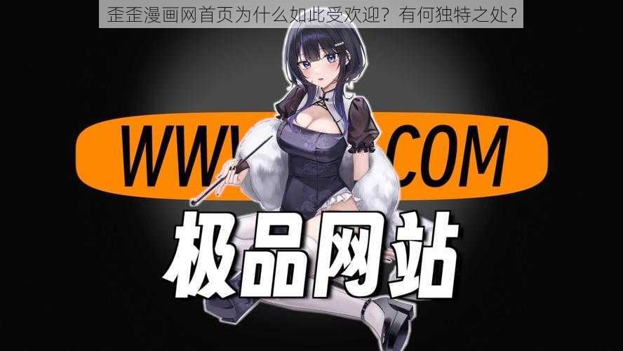 歪歪漫画网首页为什么如此受欢迎？有何独特之处？