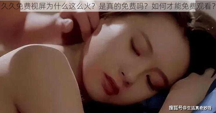 久久免费视屏为什么这么火？是真的免费吗？如何才能免费观看？