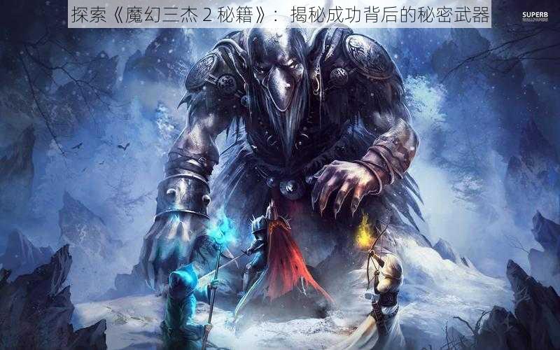 探索《魔幻三杰 2 秘籍》：揭秘成功背后的秘密武器