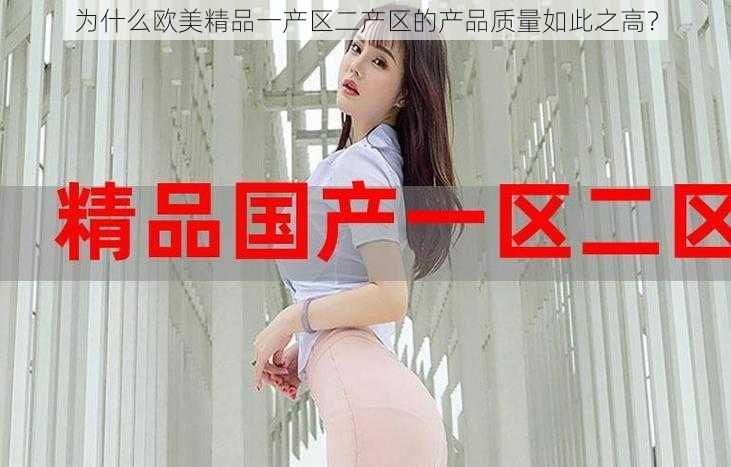 为什么欧美精品一产区二产区的产品质量如此之高？