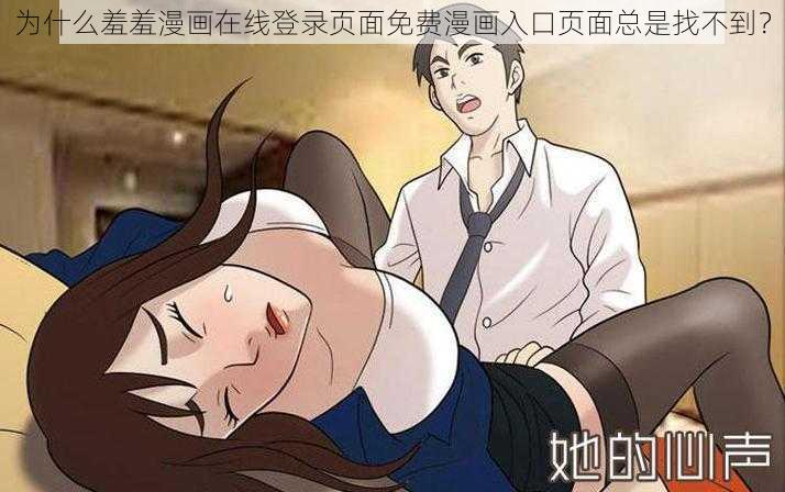 为什么羞羞漫画在线登录页面免费漫画入口页面总是找不到？