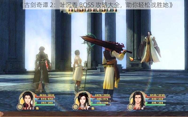 《古剑奇谭 2：叶沉香 BOSS 攻略大全，助你轻松战胜她》