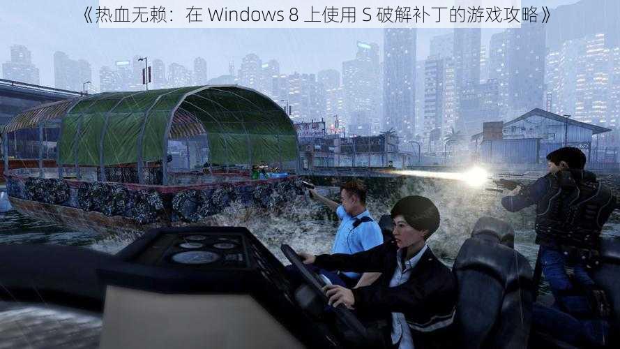 《热血无赖：在 Windows 8 上使用 S 破解补丁的游戏攻略》