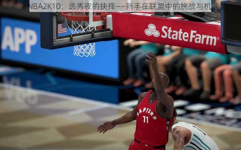 《NBA2K10：选秀夜的抉择——新手在联盟中的挑战与机遇》