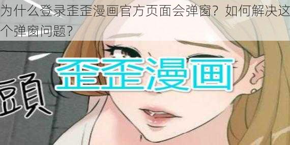 为什么登录歪歪漫画官方页面会弹窗？如何解决这个弹窗问题？