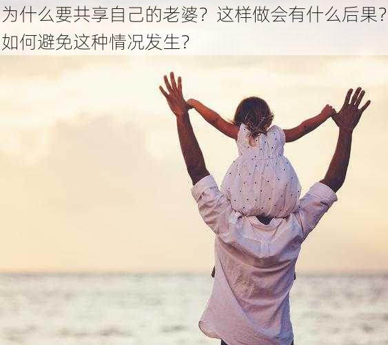 为什么要共享自己的老婆？这样做会有什么后果？如何避免这种情况发生？