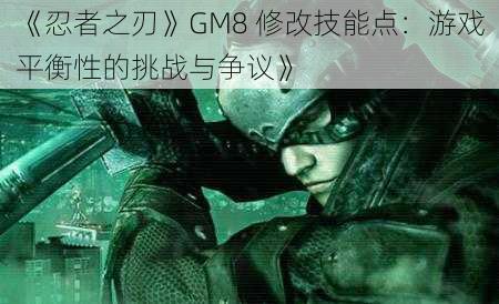 《忍者之刃》GM8 修改技能点：游戏平衡性的挑战与争议》