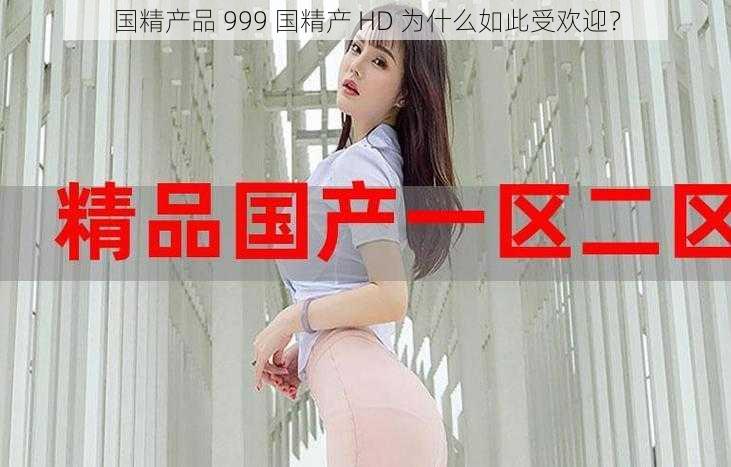 国精产品 999 国精产 HD 为什么如此受欢迎？