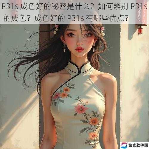 P31s 成色好的秘密是什么？如何辨别 P31s 的成色？成色好的 P31s 有哪些优点？