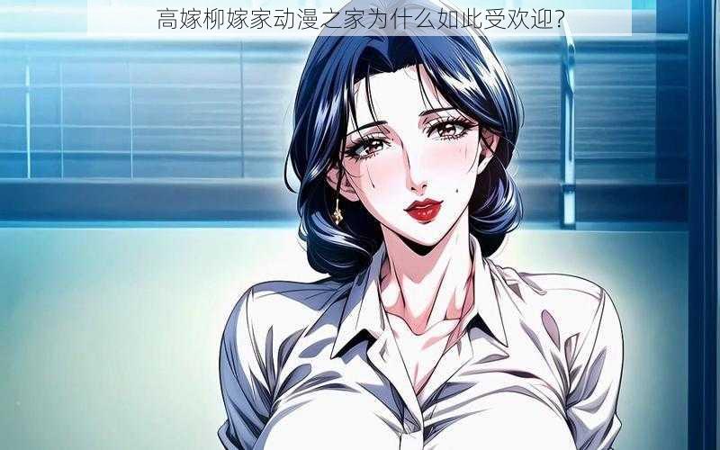 高嫁柳嫁家动漫之家为什么如此受欢迎？