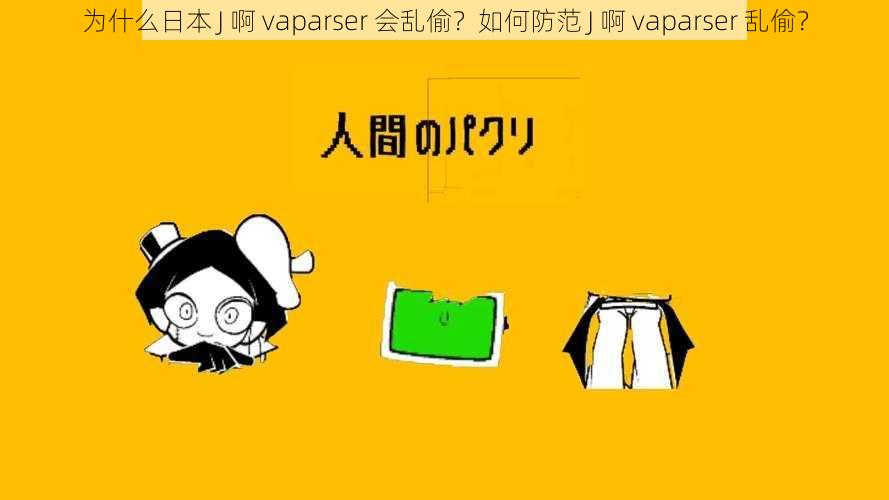 为什么日本 J 啊 vaparser 会乱偷？如何防范 J 啊 vaparser 乱偷？