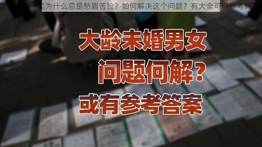 男女在一起为什么总是愁眉苦脸？如何解决这个问题？有大全可以参考吗？