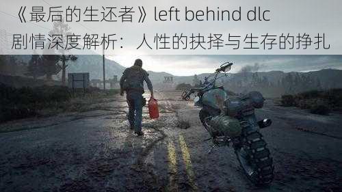 《最后的生还者》left behind dlc 剧情深度解析：人性的抉择与生存的挣扎