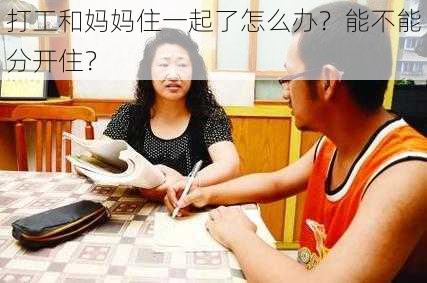 打工和妈妈住一起了怎么办？能不能分开住？