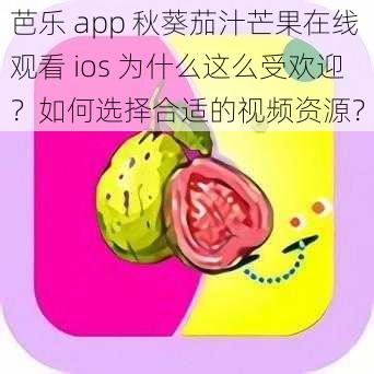 芭乐 app 秋葵茄汁芒果在线观看 ios 为什么这么受欢迎？如何选择合适的视频资源？