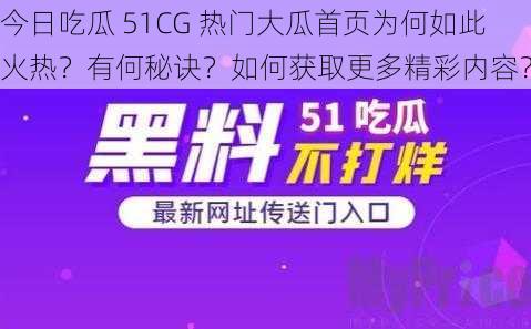 今日吃瓜 51CG 热门大瓜首页为何如此火热？有何秘诀？如何获取更多精彩内容？