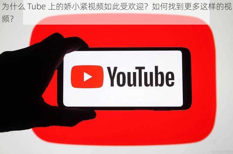 为什么 Tube 上的娇小紧视频如此受欢迎？如何找到更多这样的视频？