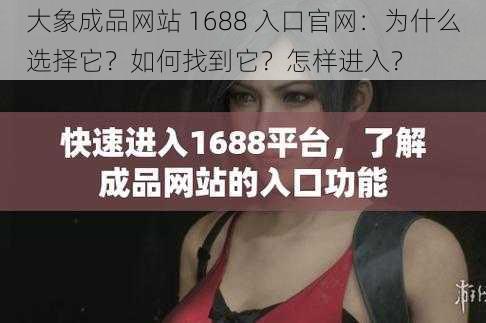 大象成品网站 1688 入口官网：为什么选择它？如何找到它？怎样进入？