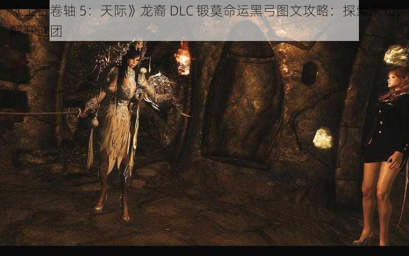 《上古卷轴 5：天际》龙裔 DLC 锻莫命运黑弓图文攻略：探索未知，解开谜团