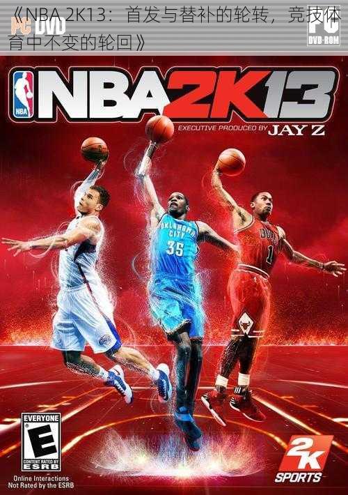 《NBA 2K13：首发与替补的轮转，竞技体育中不变的轮回》