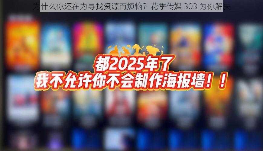 为什么你还在为寻找资源而烦恼？花季传媒 303 为你解决