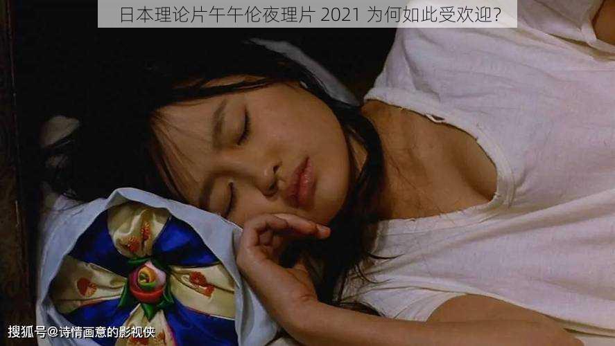 日本理论片午午伦夜理片 2021 为何如此受欢迎？