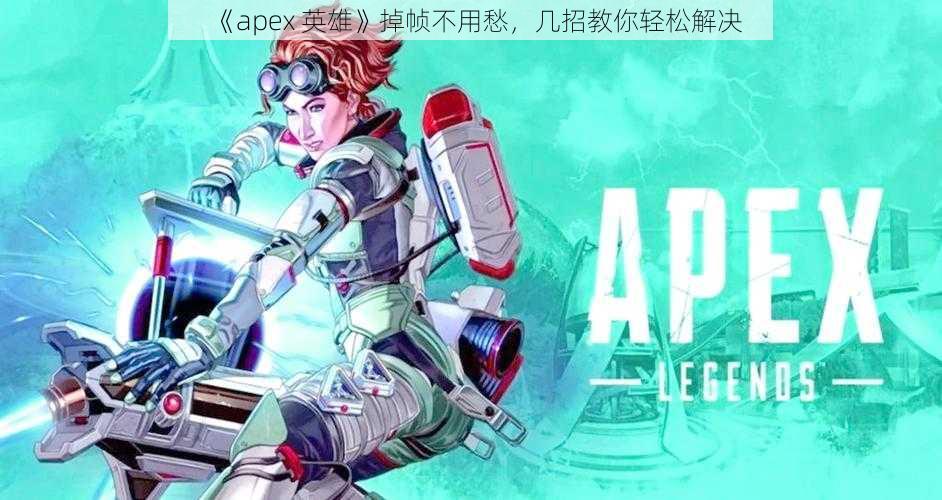 《apex 英雄》掉帧不用愁，几招教你轻松解决