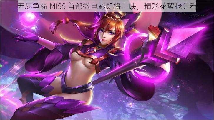 无尽争霸 MISS 首部微电影即将上映，精彩花絮抢先看