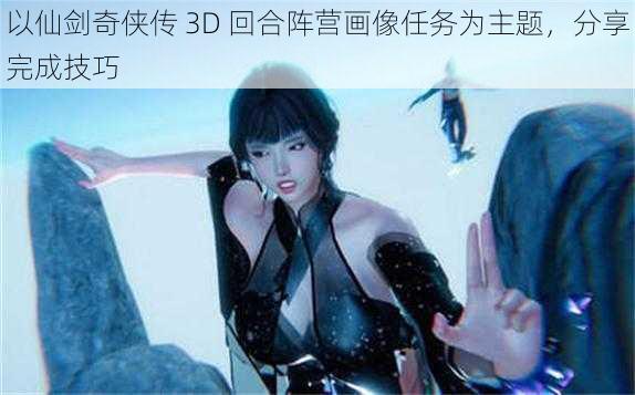 以仙剑奇侠传 3D 回合阵营画像任务为主题，分享完成技巧