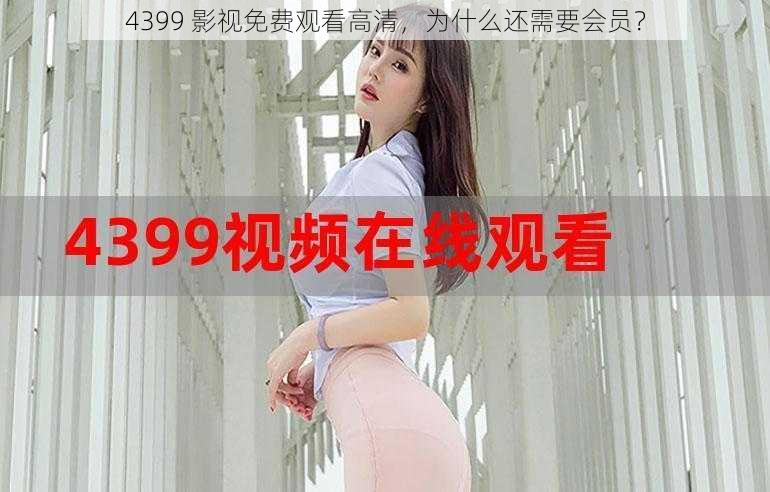 4399 影视免费观看高清，为什么还需要会员？