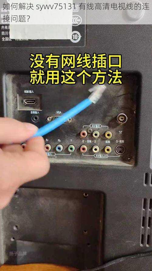 如何解决 sywv75131 有线高清电视线的连接问题？