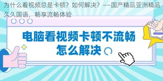 为什么看视频总是卡顿？如何解决？——国产精品亚洲精品久久国语，畅享流畅体验