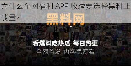 为什么全网福利 APP 收藏要选择黑料正能量？